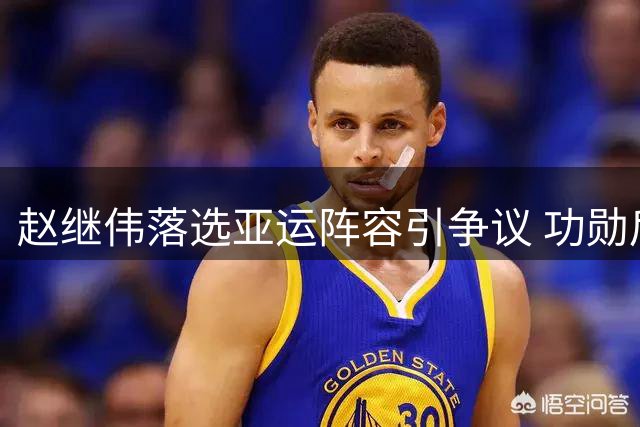 赵继伟落选亚运阵容引争议 功勋后卫遗憾返辽